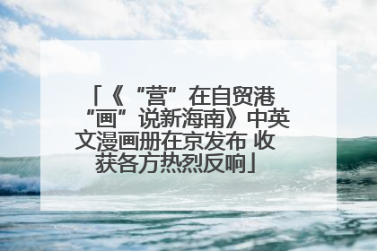 《“营”在自贸港 “画”说新海南》中英文漫画册在京发布 收获各方热烈反响