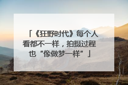 《狂野时代》每个人看都不一样，拍摄过程也“像做梦一样”