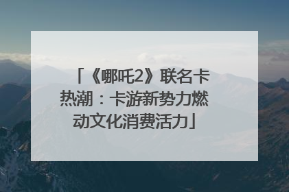 《哪吒2》联名卡热潮：卡游新势力燃动文化消费活力