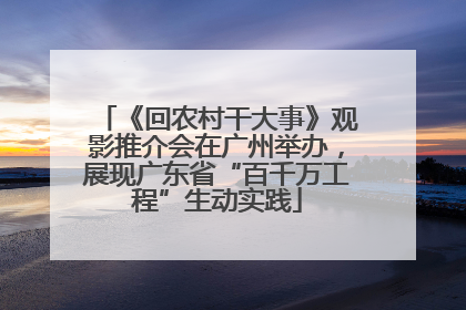 《回农村干大事》观影推介会在广州举办，展现广东省“百千万工程”生动实践
