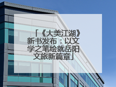 《大美江湖》新书发布：以文学之笔绘就岳阳文旅新篇章