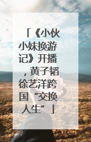 《小伙小妹换游记》开播，黄子韬徐艺洋跨国“交换人生”
