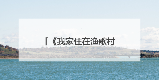 《我家住在渔歌村》入选2024年度江苏优秀文艺成果