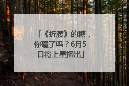 《折腰》的糖，你磕了吗？6月5日将上星播出