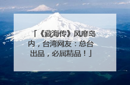 《藏海传》风靡岛内，台湾网友：总台出品，必属精品！