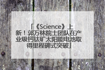 《Science》上新！郭万林院士团队在产业级钙钛矿太阳能电池取得里程碑式突破