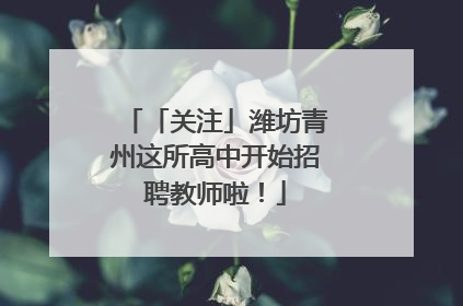 「关注」潍坊青州这所高中开始招聘教师啦！