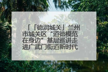 「德润城关」兰州市城关区“道德模范在身边”基层巡讲走进广武门街道新时代文明实践所