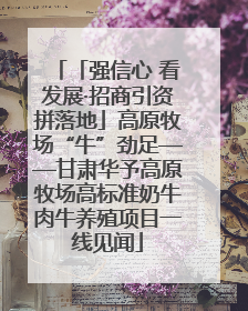 「强信心 看发展·招商引资拼落地」高原牧场“牛”劲足——甘肃华予高原牧场高标准奶牛肉牛养殖项目一线见闻