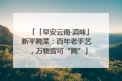 「早安云南·滇味」新平腌菜：百年老手艺，万物皆可“腌”