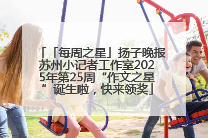 「每周之星」扬子晚报苏州小记者工作室2025年第25周“作文之星”诞生啦，快来领奖