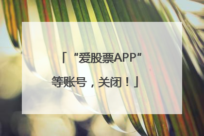 “爱股票APP”等账号，关闭！