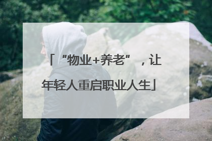 “物业+养老”，让年轻人重启职业人生