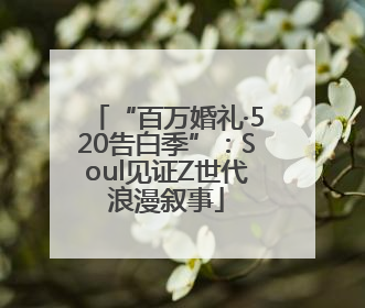 “百万婚礼·520告白季”：Soul见证Z世代浪漫叙事
