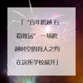 “百年跨越 行稳致远” 一场跨越时空的育人之约在这所学校展开