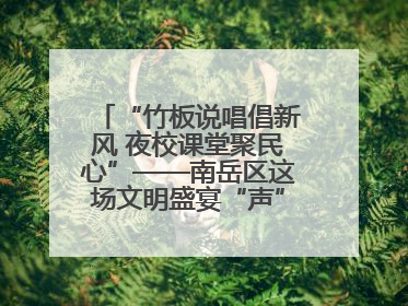 “竹板说唱倡新风 夜校课堂聚民心”——南岳区这场文明盛宴“声”入人心