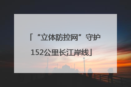 “立体防控网”守护152公里长江岸线