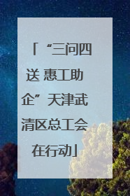 “三问四送 惠工助企”天津武清区总工会在行动