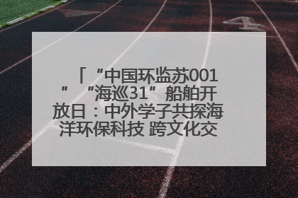 “中国环监苏001”“海巡31”船舶开放日：中外学子共探海洋环保科技 跨文化交流筑牢“蓝色”友谊