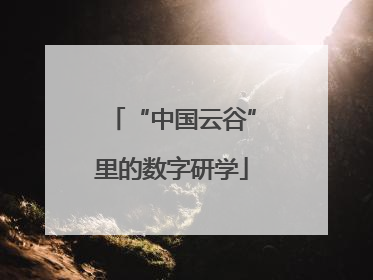 “中国云谷”里的数字研学