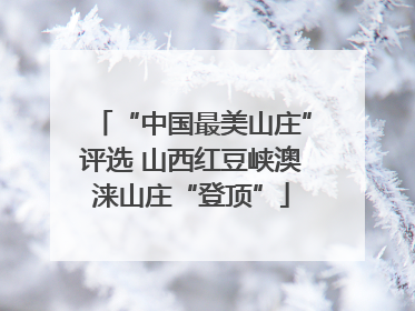 “中国最美山庄”评选 山西红豆峡澳涞山庄“登顶”
