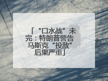 “口水战”未完：特朗普警告马斯克“投敌”后果严重