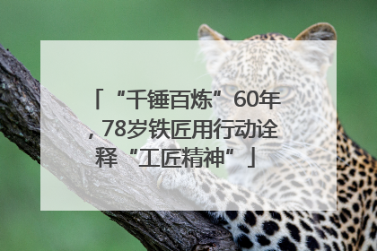 “千锤百炼”60年，78岁铁匠用行动诠释“工匠精神”