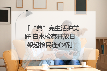 “典”亮生活护美好 白水检察开放日架起检民连心桥