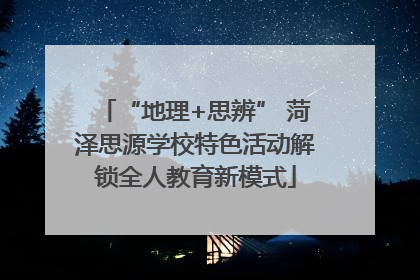 “地理+思辨” 菏泽思源学校特色活动解锁全人教育新模式