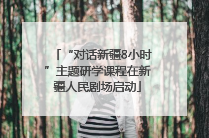 “对话新疆8小时”主题研学课程在新疆人民剧场启动