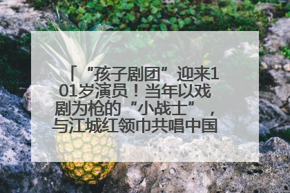 “孩子剧团”迎来101岁演员！当年以戏剧为枪的“小战士”，与江城红领巾共唱中国少年先锋队队歌
