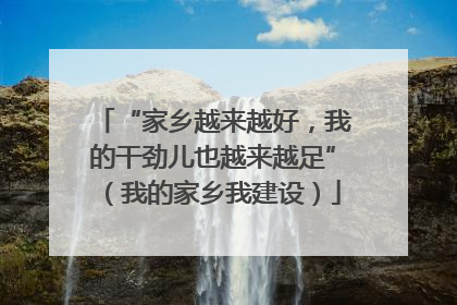 “家乡越来越好，我的干劲儿也越来越足”（我的家乡我建设）