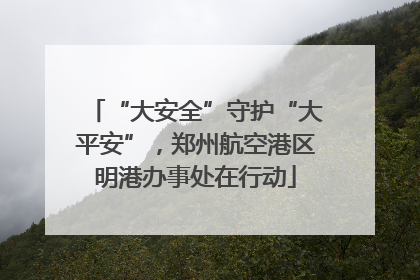 “大安全”守护“大平安”，郑州航空港区明港办事处在行动