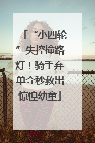 “小四轮”失控撞路灯！骑手弃单夺秒救出惊惶幼童