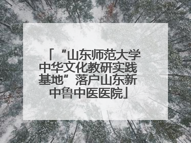 “山东师范大学中华文化教研实践基地”落户山东新中鲁中医医院