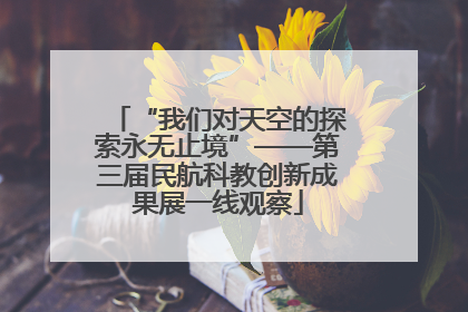 “我们对天空的探索永无止境”——第三届民航科教创新成果展一线观察