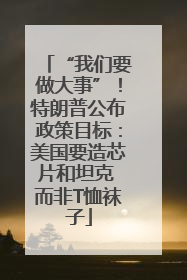 “我们要做大事”！特朗普公布政策目标：美国要造芯片和坦克 而非T恤袜子