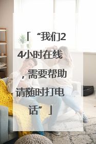 “我们24小时在线，需要帮助请随时打电话”