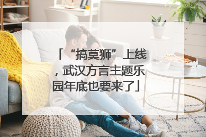 “搞莫狮”上线，武汉方言主题乐园年底也要来了