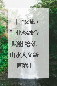 “文旅+”业态融合赋能 绘就山水人文新画卷