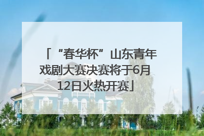“春华杯”山东青年戏剧大赛决赛将于6月12日火热开赛