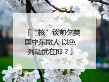 “核”谈前夕美国中东撤人 以色列动武在即？