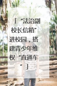 “法治副校长信箱”进校园，搭建青少年维权“直通车”