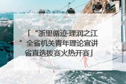 “浙里循迹·理润之江”全省机关青年理论宣讲省直选拔赛火热开赛