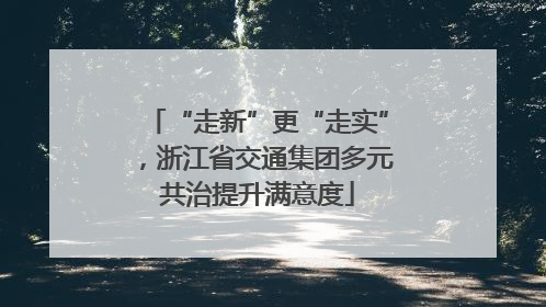 “走新”更“走实”，浙江省交通集团多元共治提升满意度