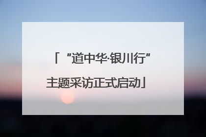 “道中华·银川行”主题采访正式启动