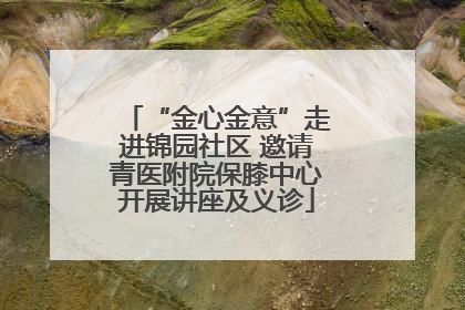 “金心金意”走进锦园社区 邀请青医附院保膝中心开展讲座及义诊