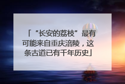 “长安的荔枝”最有可能来自重庆涪陵，这条古道已有千年历史