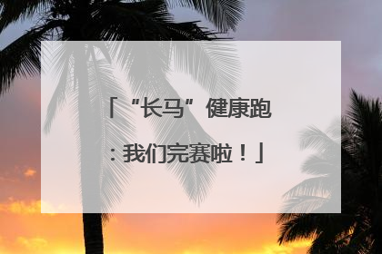 “长马”健康跑：我们完赛啦！