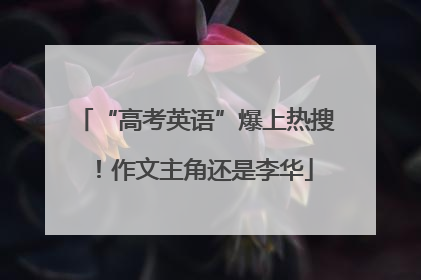 “高考英语”爆上热搜！作文主角还是李华